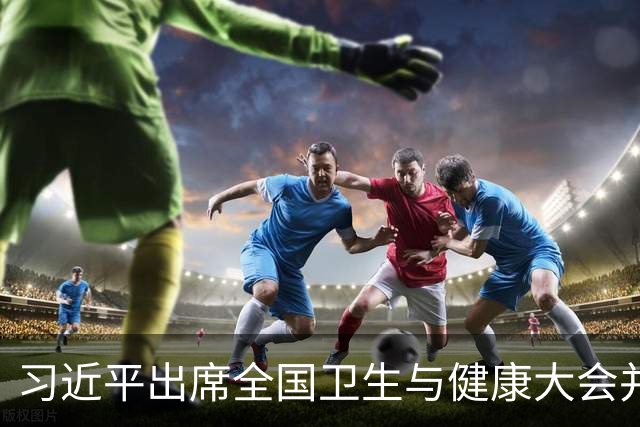 习近平出席全国卫生与健康大会并发表重要讲话