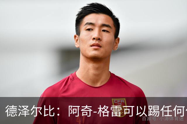 德泽尔比：阿奇-格雷可以踢任何位置；球队正在取得很大进步
