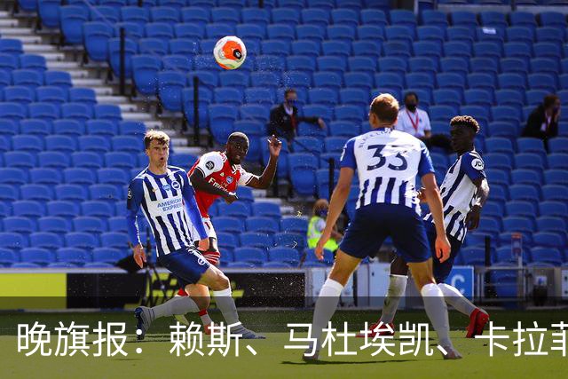 晚旗报：赖斯、马杜埃凯、卡拉菲奥里及措利斯战利物浦或复出