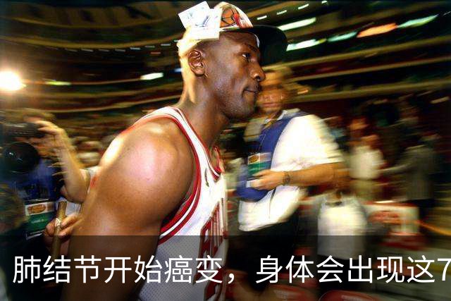 肺结节开始癌变，身体会出现这7种症状，若发现一个，马上就医！