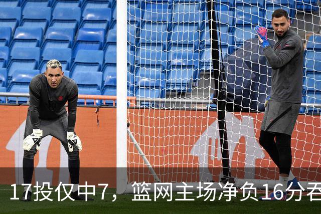 17投仅中7，篮网主场净负16分吞下五连败