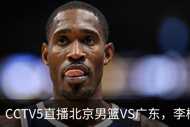 CCTV5直播北京男篮VS广东，李楠有强外援，胡明轩打得别扭，谁能赢