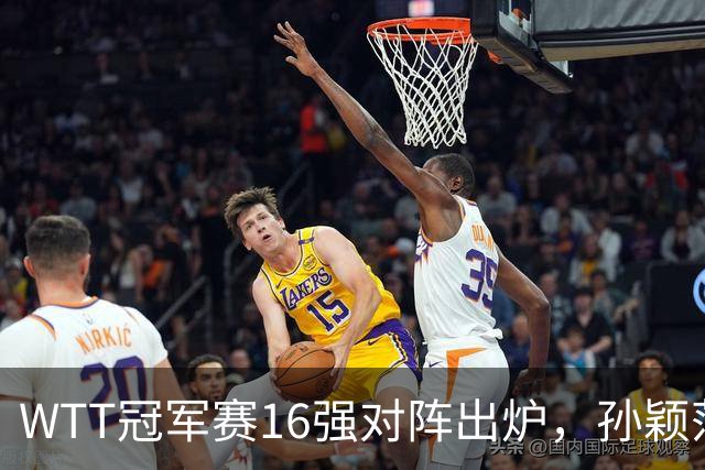 WTT冠军赛16强对阵出炉，孙颖莎火力全开，申裕斌运气太差